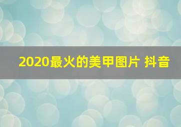 2020最火的美甲图片 抖音